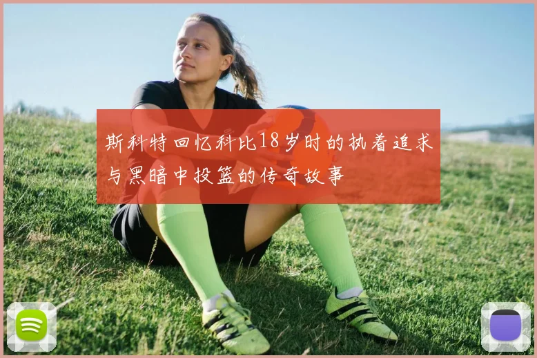斯科特回忆科比18岁时的执着追求与黑暗中投篮的传奇故事