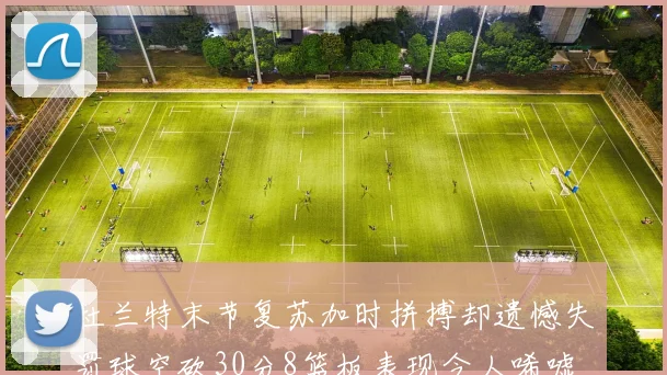 杜兰特末节复苏加时拼搏却遗憾失罚球空砍30分8篮板表现令人唏嘘