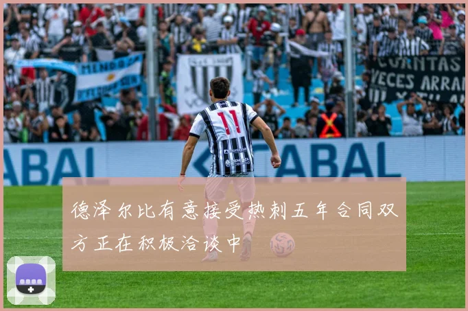 德泽尔比有意接受热刺五年合同双方正在积极洽谈中