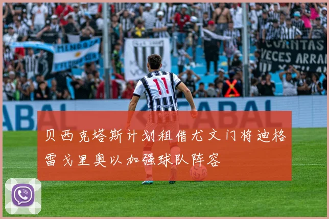 贝西克塔斯计划租借尤文门将迪格雷戈里奥以加强球队阵容