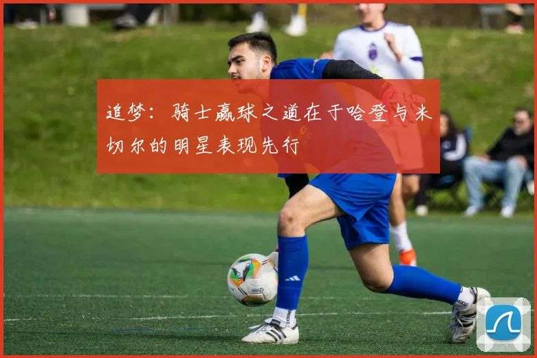 追梦：骑士赢球之道在于哈登与米切尔的明星表现先行